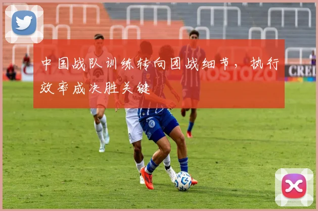 中国战队训练转向团战细节，执行效率成决胜关键