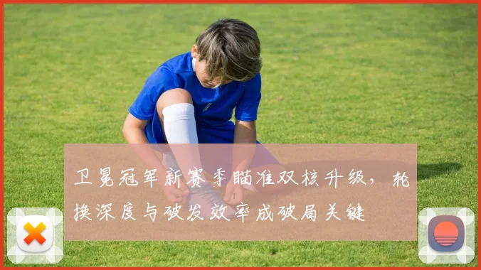卫冕冠军新赛季瞄准双核升级，轮换深度与破发效率成破局关键