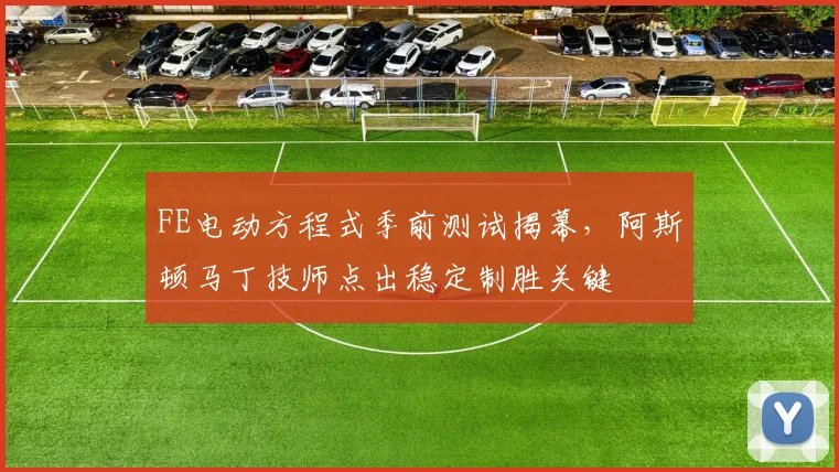 FE电动方程式季前测试揭幕，阿斯顿马丁技师点出稳定制胜关键