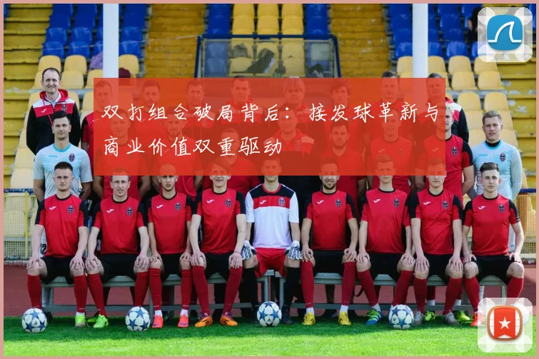 双打组合破局背后：接发球革新与商业价值双重驱动