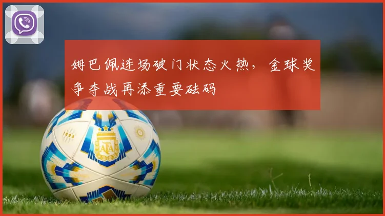 姆巴佩连场破门状态火热，金球奖争夺战再添重要砝码