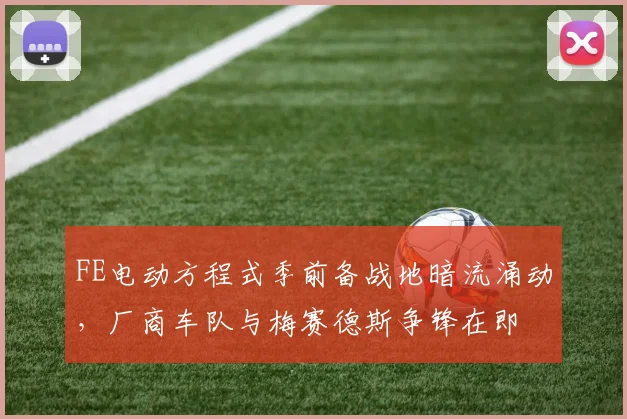 FE电动方程式季前备战地暗流涌动，厂商车队与梅赛德斯争锋在即