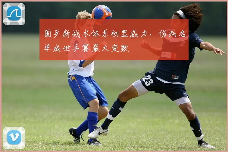 国乒新战术体系初显威力，伤病名单成世乒赛最大变数